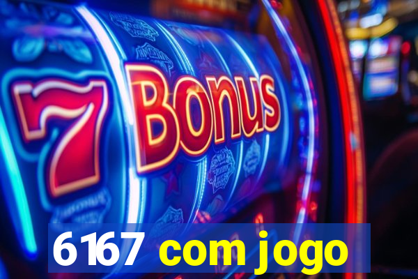 6167 com jogo